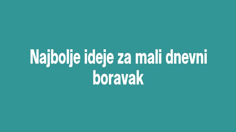Najbolje ideje za mali dnevni boravak